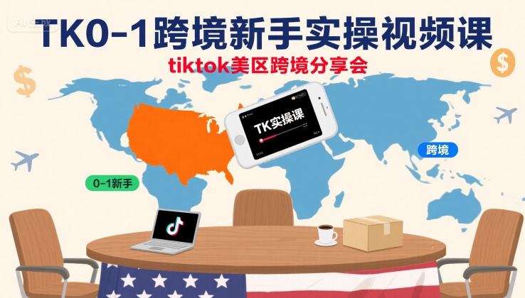 TK0-1跨境新手实操视频课，tiktok美区跨境分享会-网赚项目平台