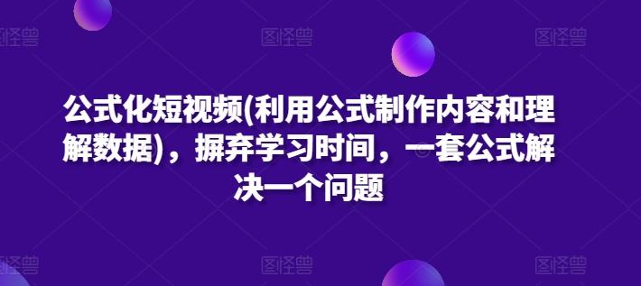公式化短视频(利用公式制作内容和理解数据)，摒弃学习时间，一套公式解决一个问题-网赚项目平台