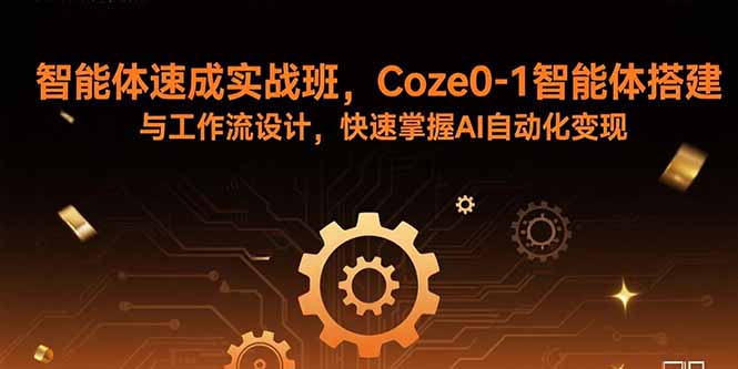 智能体速成实战班，Coze0-1智能体搭建与工作流设计，快速掌握AI自动化变现-网赚项目平台