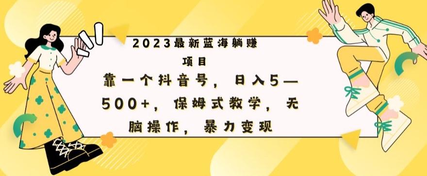 最新躺赚项目，靠一个抖音号，日入500+，保姆式教学，无脑操作，暴力变现-网赚项目平台
