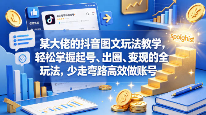 某大佬的抖音图文玩法教学，轻松掌握起号、出圈、变现的全套玩法，少走弯路高效做账号-网赚项目平台