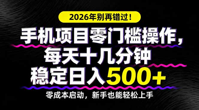 2026年别再错过！手机项目零门槛操作，每天十几分钟稳定日入500+-网赚项目平台