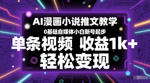 AI漫画小说推文教学，0基础自媒体小白新号起步，单条视频收益1k+，轻松变现-网赚项目平台