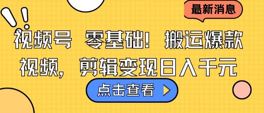 视频号零基础搬运爆款视频，剪辑变现日入千元【揭秘】-网赚项目平台