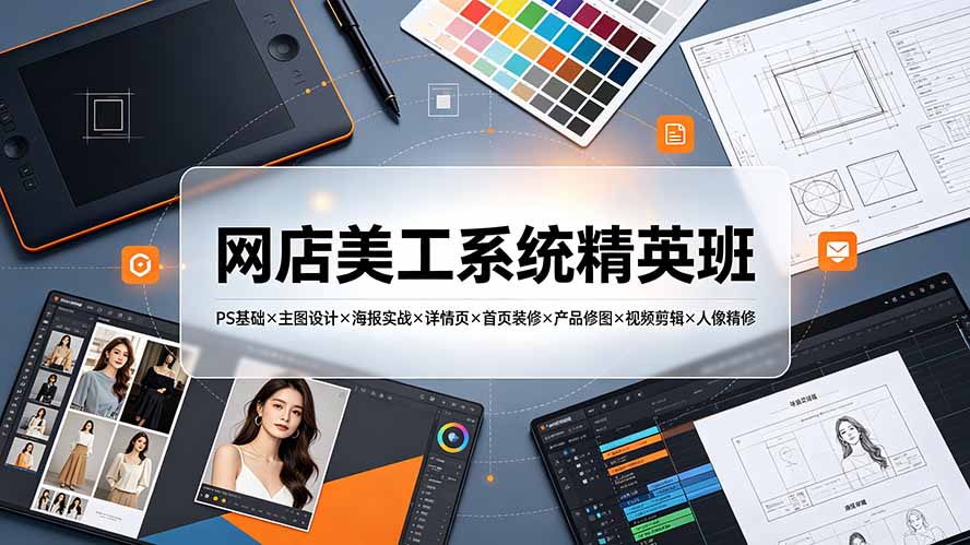 网店美工系统精英班-7月：PS基础×主图设计×海报实战×详情页×首页装修×产品修图×视频剪辑×人像精修。-网赚项目平台