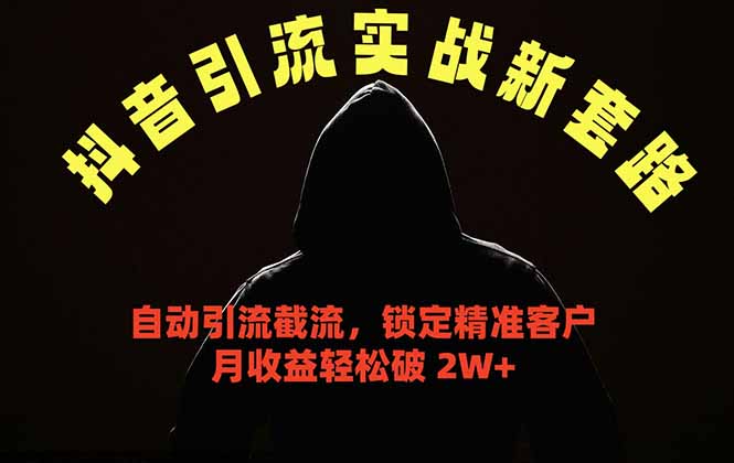 抖音引流实战新套路,挂机自动引流截流精准锁定客户,月收益破 2W+-网赚项目平台