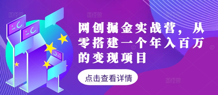 网创掘金实战营，从零搭建一个年入百万的变现项目(持续更新)-网赚项目平台