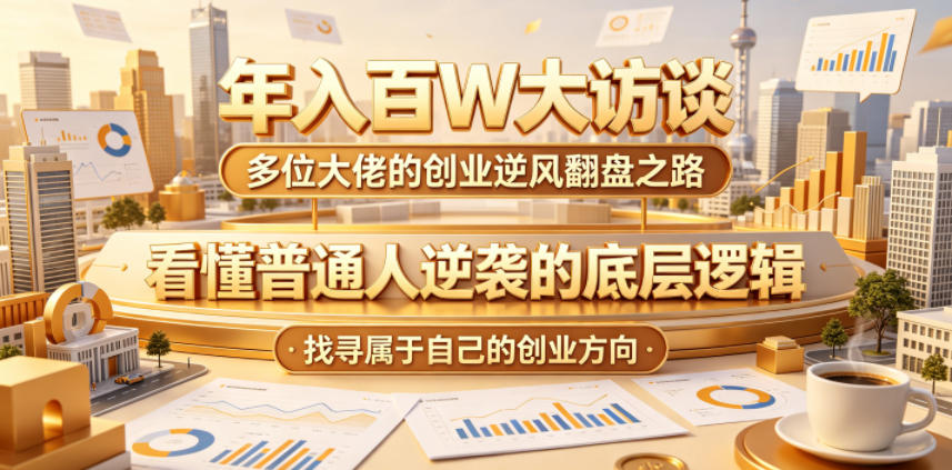 年入百W大访谈，多位大佬的创业逆风翻盘之路，看懂普通人逆袭的底层逻辑，找寻属于自己的创业方向-网赚项目平台