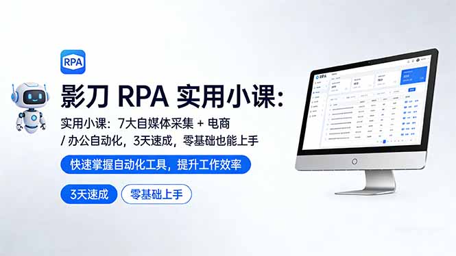 影刀 RPA 实用小课：7 大自媒体采集 + 电商 / 办公自动化，3 天速成，零基础也能上手-网赚项目平台