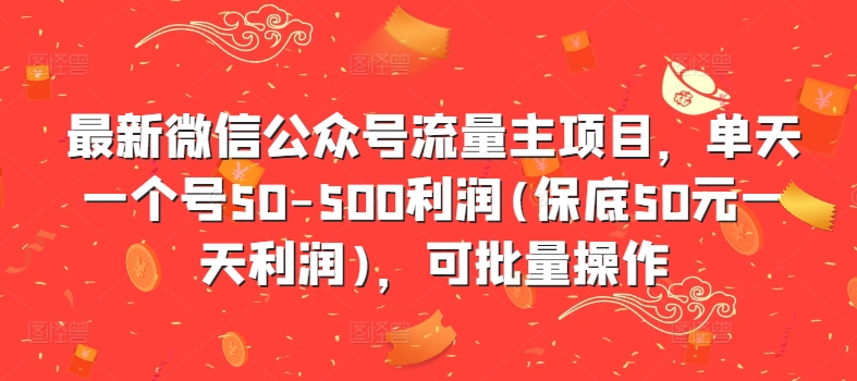 最新微信公众号流量主项目，单天一个号50-500利润(保底50元一天利润)，可批量操作-网赚项目平台