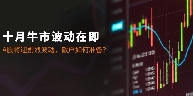 十月牛市波动在即：A股将迎剧烈波动，散户如何准备？-网赚项目平台