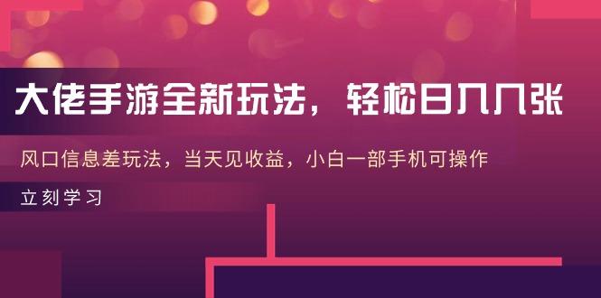 大佬手游全新玩法，轻松日入几张，风口信息差玩法，当天见收益，小白一…-网赚项目平台