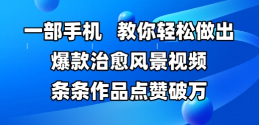 一部手机，教你轻松做出爆款治愈风景视频，条条作品点赞破W-网赚项目平台
