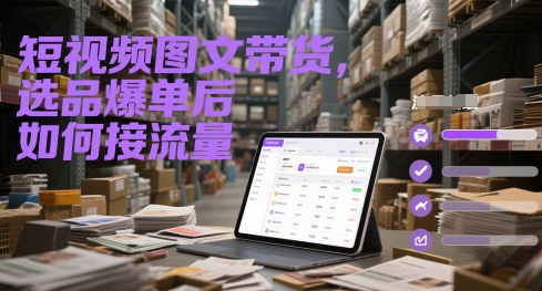 短视频图文带货，选品爆单后如何接流量-网赚项目平台