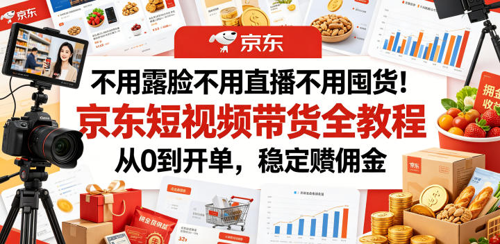 不用露脸不用直播不用囤货!京东短视频带货全教程,从0到开单,稳定賺佣金-网赚项目平台