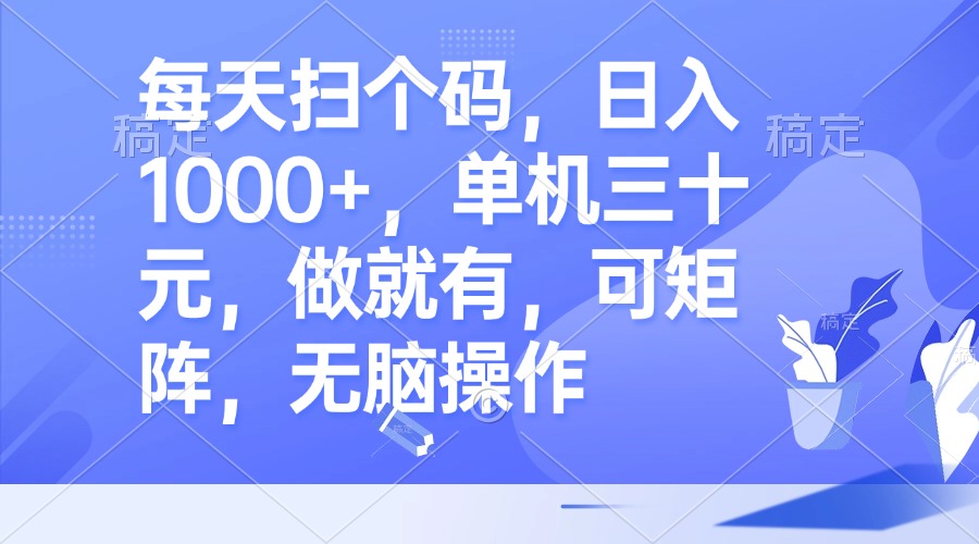 每天扫个码，日入1000+，单机三十元，做就有，可矩阵，无脑操作-网赚项目平台