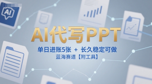 AI代写PPT，单日进账5张+，长久稳定可做，蓝海赛道【附工具】-网赚项目平台