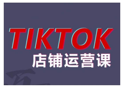 2024TikTok小店运营课程，帮助你解决东南亚跨境TK店铺运营五大常见问题-网赚项目平台