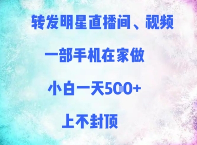 转发明星直播间、视频，一部手机在家做，小白一天多张，上不封顶-网赚项目平台