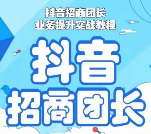 抖音招商团长业务提升实战教程，抖音招商团长如何实现躺赚-网赚项目平台