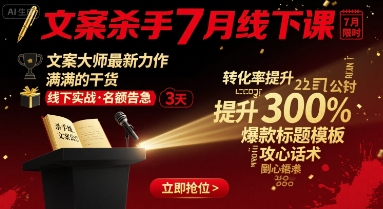 文案杀手7月线下课，​文案大师最新力作，满满的干货-网赚项目平台
