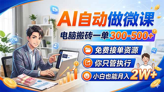 AI自动做微课,电脑搬砖一单300-500+,免费接单资源,你只管执行,小白也能月入2W+-网赚项目平台