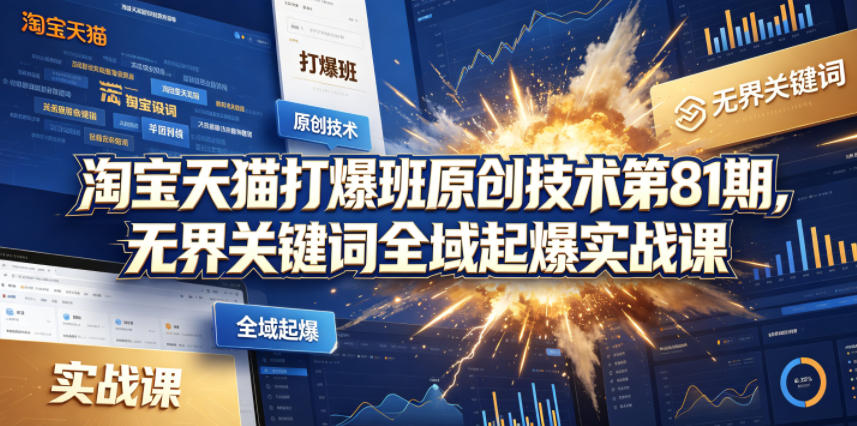 淘宝天猫打爆班原创技术第81期，无界关键词全域起爆实战课-网赚项目平台