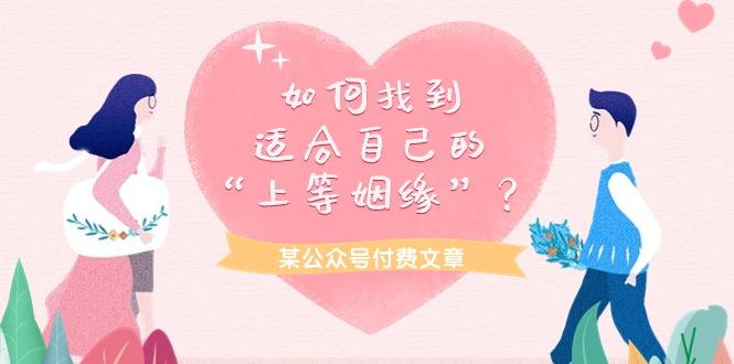 (9902期)某公众号付费文章《如何找到适合自己的“上等姻缘”？》-网赚项目平台