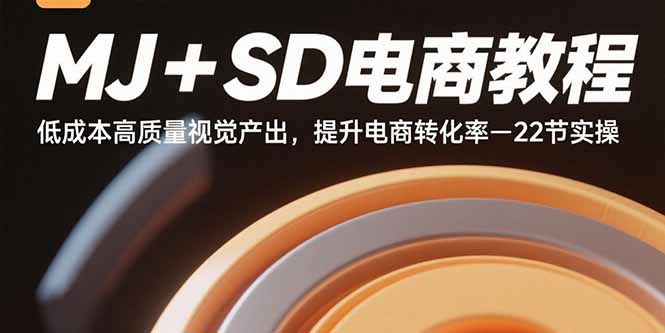 MJ+SD电商教程:低成本高质量视觉产出,提升电商转化率-22节实操-网赚项目平台