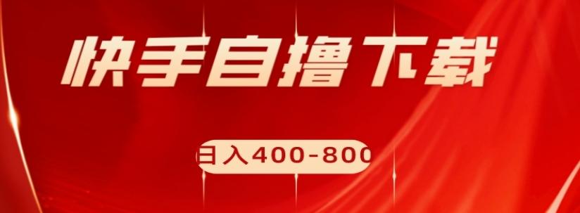 快手自撸下载项目，每天花一个小时，日入400-800【揭秘】-网赚项目平台