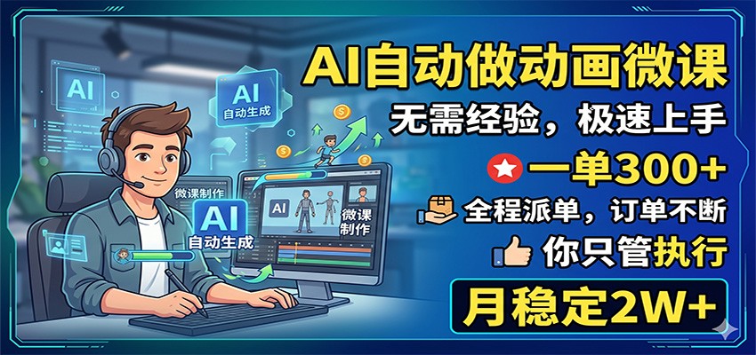 AI自动做动画微课,一单300+,全程派单,你只管执行,月稳定2W+-网赚项目平台