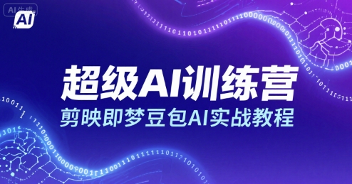 超级AI训练营，剪映即梦豆包AI实战教程-网赚项目平台