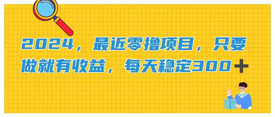 2024，最近零撸项目，只要做就有收益，每天动动手指稳定收益300+-网赚项目平台