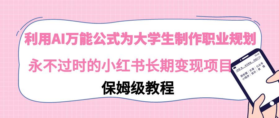 利用AI万能公式为大学生制作职业规划，永不过时的小红书长期变现项目-网赚项目平台