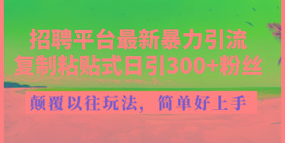 招聘平台最新暴力引流，复制粘贴式日引300+粉丝，颠覆以往垃圾玩法，简…-网赚项目平台