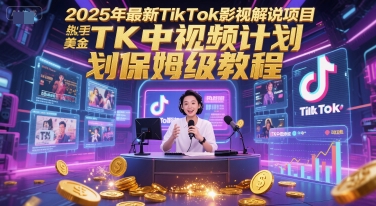 2025年最新TikTok影视解说项目，新手也能挣美金，TK中视频计划保姆级教程-网赚项目平台