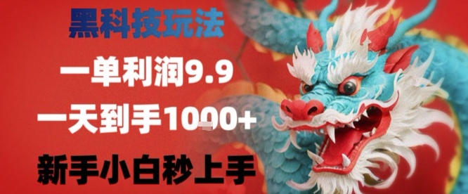 黑科技一单利润9.9米，一天轻松四位数项目，不挑人，小白也可轻松上手【揭秘】-网赚项目平台