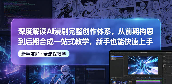 深度解读AI漫剧完整创作体系，从前期构思到后期合成一站式教学，新手也能快速上手-网赚项目平台