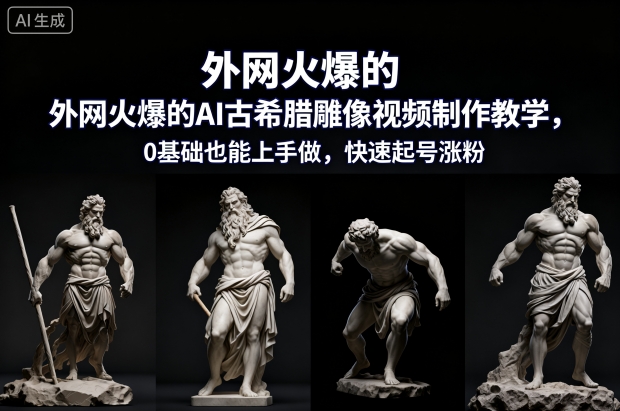 外网火爆的AI古希腊雕像视频制作教学,0基础也能上手做,快速起号涨粉-网赚项目平台