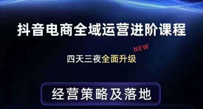 抖音电商全域运营进阶课程，经营策略及落地，全链路拆解直击底层逻辑-网赚项目平台