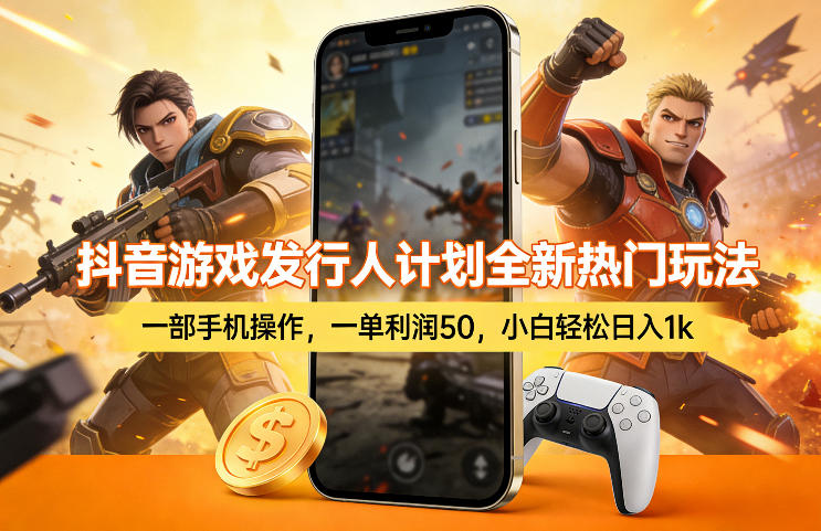抖音游戏发行人计划全新热门玩法，一部手机操作，一单利润50，小白轻松日入1k【揭秘】-网赚项目平台