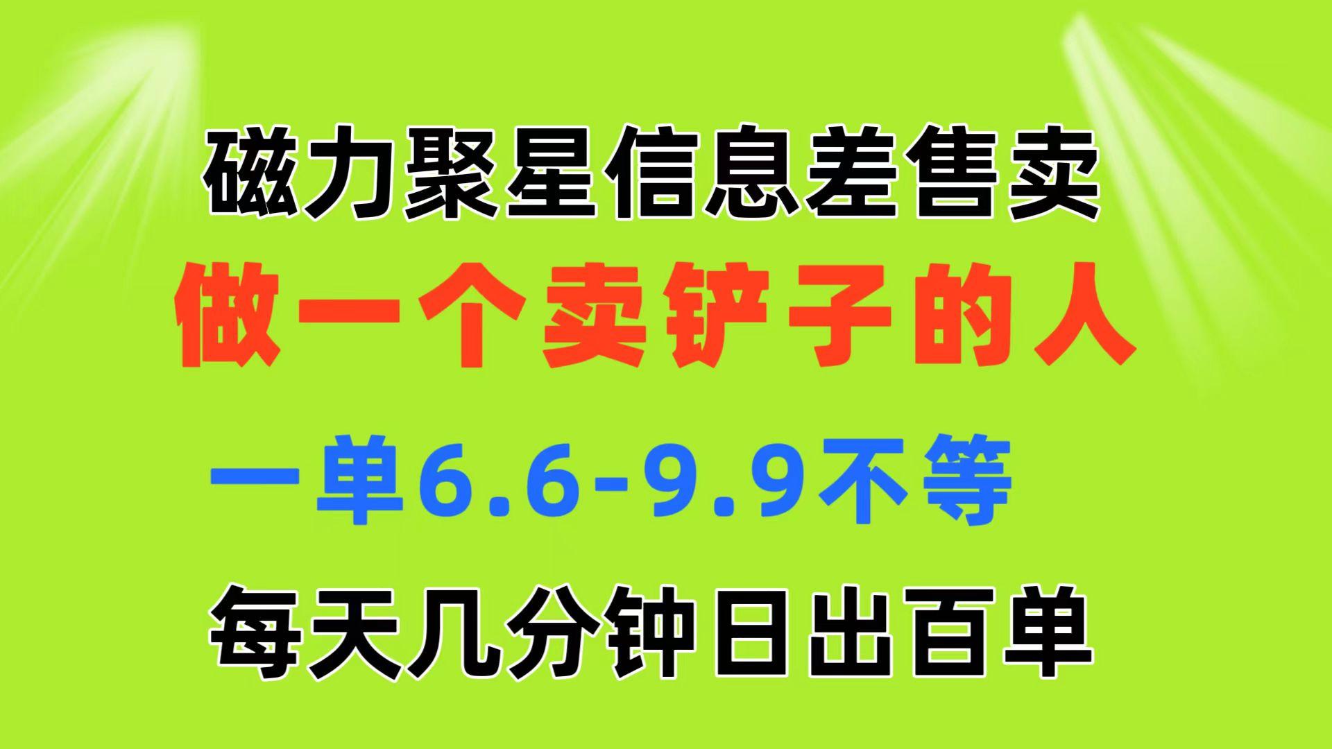 磁力聚星信息差 做一个卖铲子的人 一单6.6-9.9不等  每天几分钟 日出百单-网赚项目平台
