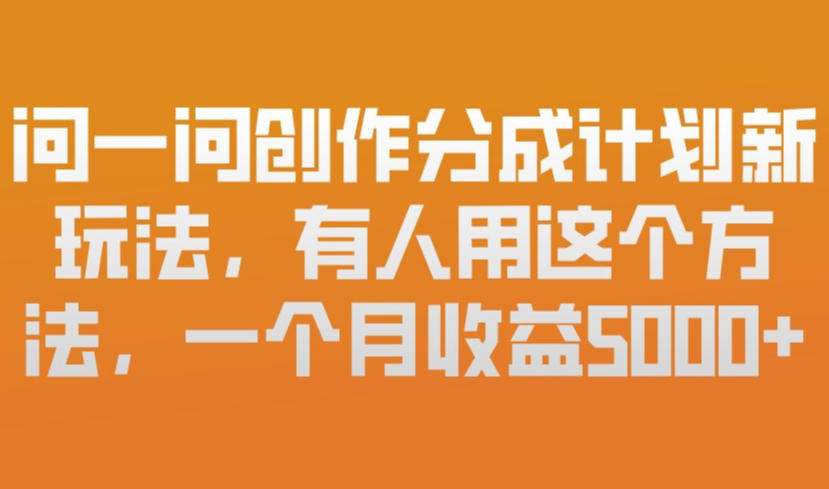 问一问创作分成计划新玩法，有人用这个方法，一个月收益5k，新手友好，有微信就能做【揭秘】-网赚项目平台