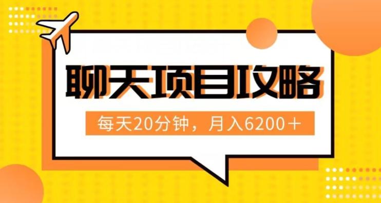 聊天项目最新玩法，每天20分钟，月入6200＋，附详细实操流程解析（六节课）【揭秘】-网赚项目平台