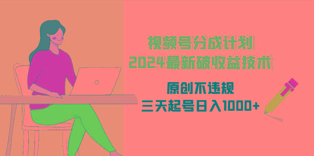 (9289期)视频号分成计划2024最新破收益技术，原创不违规，三天起号日入1000+-网赚项目平台