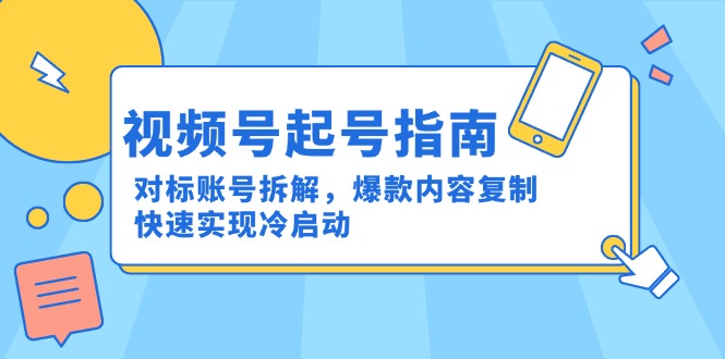 视频号起号指南：对标账号拆解，爆款内容复制，快速实现冷启动-网赚项目平台
