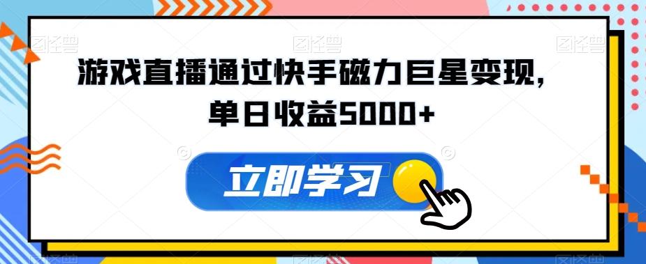 游戏直播通过快手磁力巨星变现，单日收益5000+-网赚项目平台