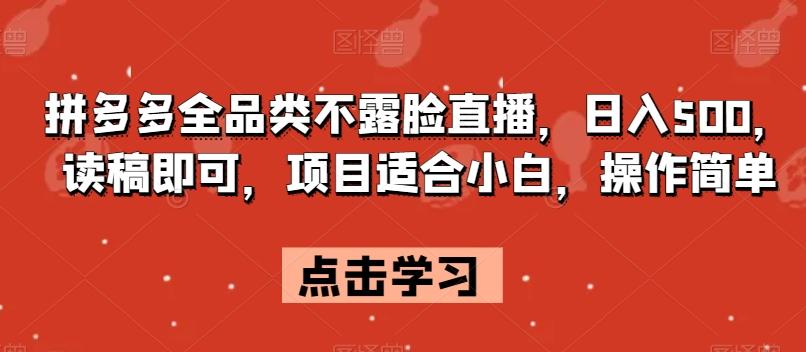 拼多多全品类不露脸直播，日入500，读稿即可，项目适合小白，操作简单【揭秘】-网赚项目平台