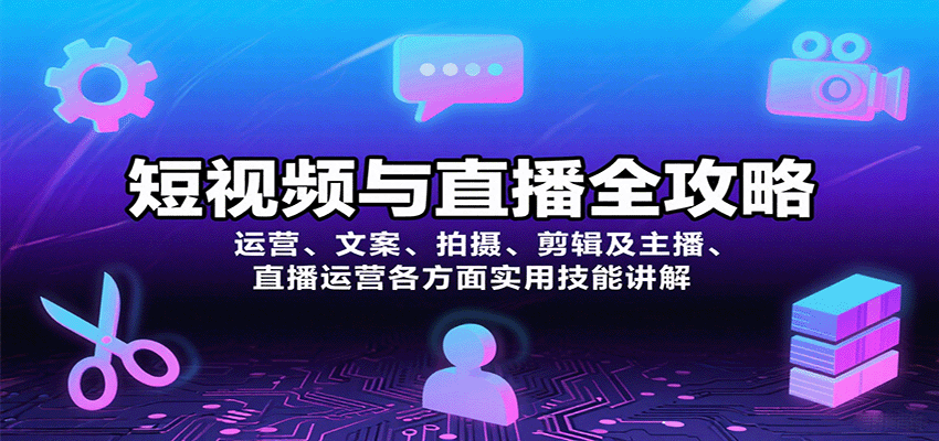 短视频与直播全攻略：运营、文案、拍摄、剪辑及主播、直播运营各方面实用技能讲解-网赚项目平台
