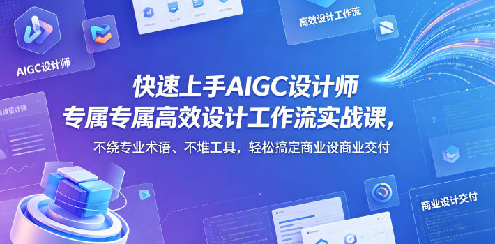 快速上手AIGC设计师专属高效设计工作流实战课，不绕专业术语、不堆工具，轻松搞定商业设计交付-网赚项目平台